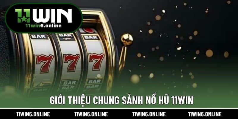 Giới thiệu chung sảnh Nổ Hũ 11WIN